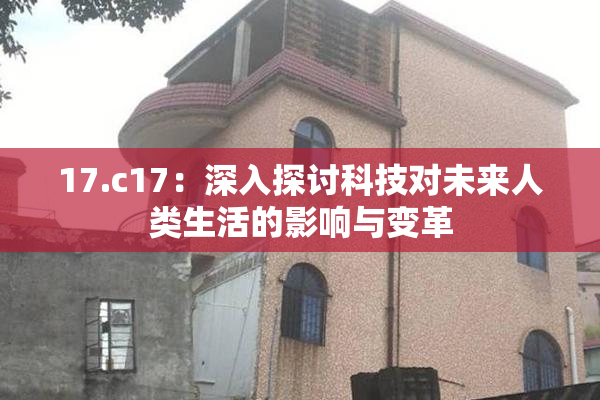 17.c17：深入探讨科技对未来人类生活的影响与变革