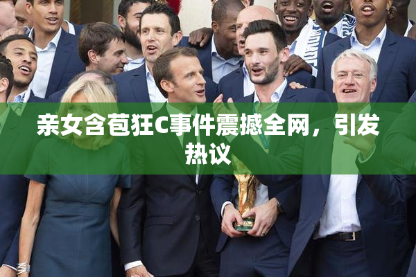 亲女含苞狂C事件震撼全网，引发热议
