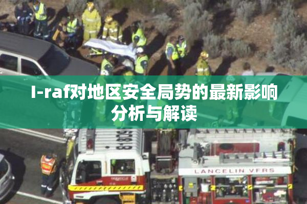 I-raf对地区安全局势的最新影响分析与解读