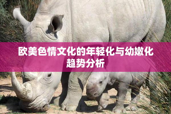 欧美色情文化的年轻化与幼嫩化趋势分析