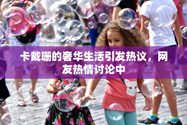 卡戴珊的奢华生活引发热议，网友热情讨论中