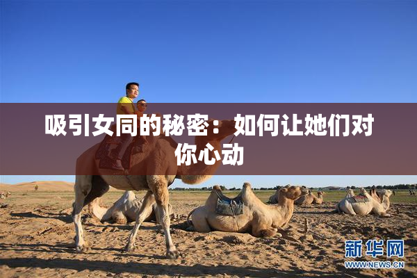 吸引女同的秘密：如何让她们对你心动