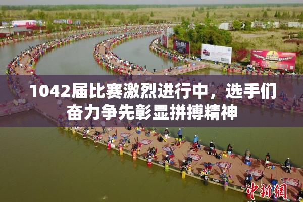 1042届比赛激烈进行中，选手们奋力争先彰显拼搏精神