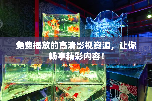 免费播放的高清影视资源，让你畅享精彩内容！