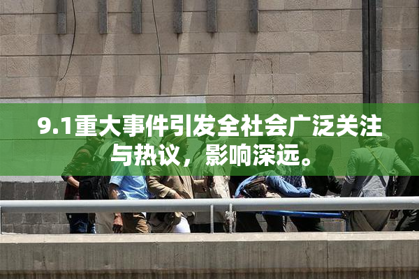 9.1重大事件引发全社会广泛关注与热议，影响深远。