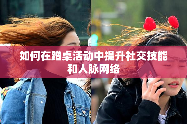 如何在蹭桌活动中提升社交技能和人脉网络