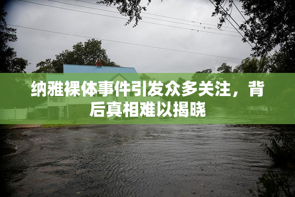 纳雅裸体事件引发众多关注，背后真相难以揭晓