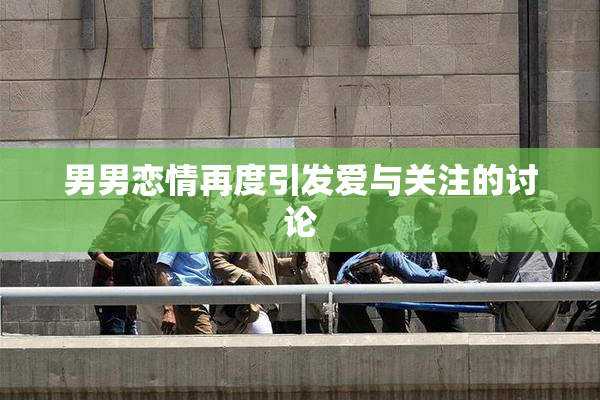 男男恋情再度引发爱与关注的讨论