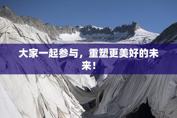 大家一起参与，重塑更美好的未来！