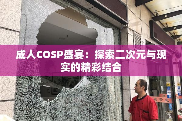 成人COSP盛宴：探索二次元与现实的精彩结合