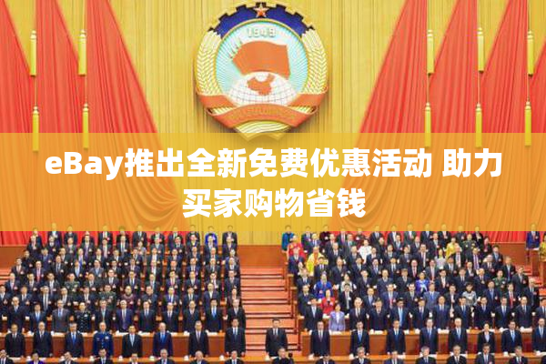 eBay推出全新免费优惠活动 助力买家购物省钱