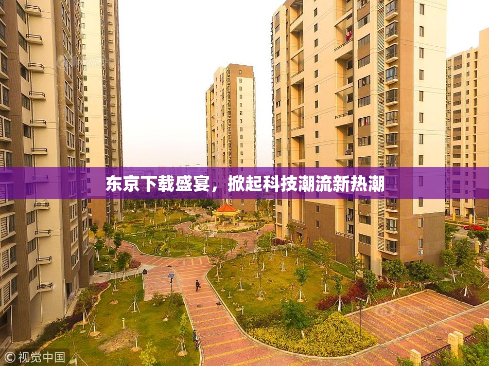 东京下载盛宴，掀起科技潮流新热潮