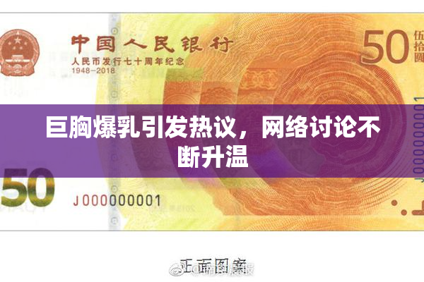 巨胸爆乳引发热议，网络讨论不断升温