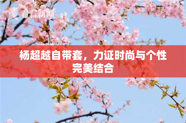 杨超越自带套，力证时尚与个性完美结合