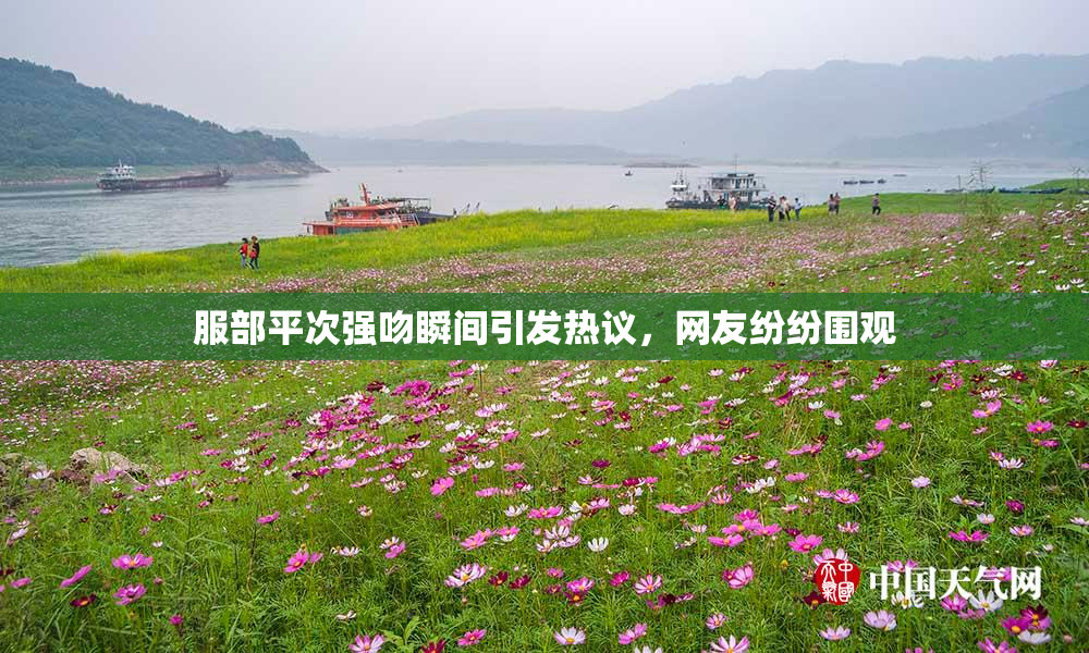 服部平次强吻瞬间引发热议，网友纷纷围观