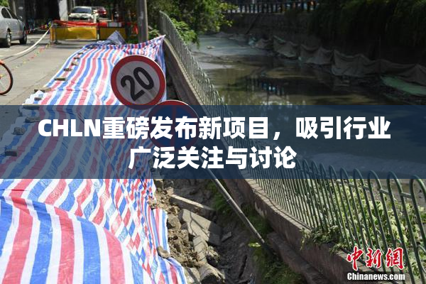 CHLN重磅发布新项目，吸引行业广泛关注与讨论