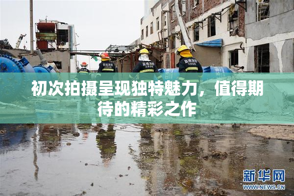 初次拍摄呈现独特魅力，值得期待的精彩之作