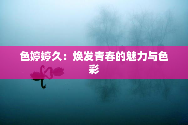 色婷婷久：焕发青春的魅力与色彩