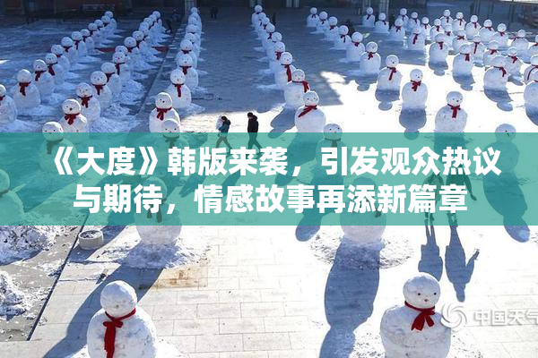 《大度》韩版来袭，引发观众热议与期待，情感故事再添新篇章