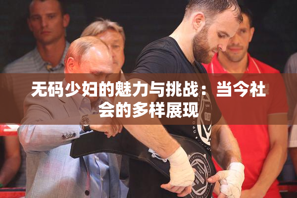 无码少妇的魅力与挑战：当今社会的多样展现