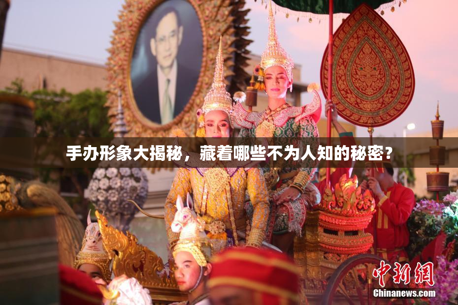 手办形象大揭秘，藏着哪些不为人知的秘密？
