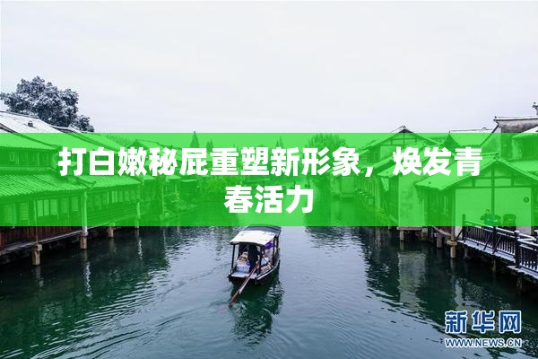 打白嫩秘屁重塑新形象，焕发青春活力