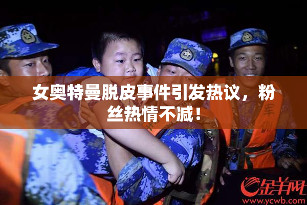 女奥特曼脱皮事件引发热议，粉丝热情不减！