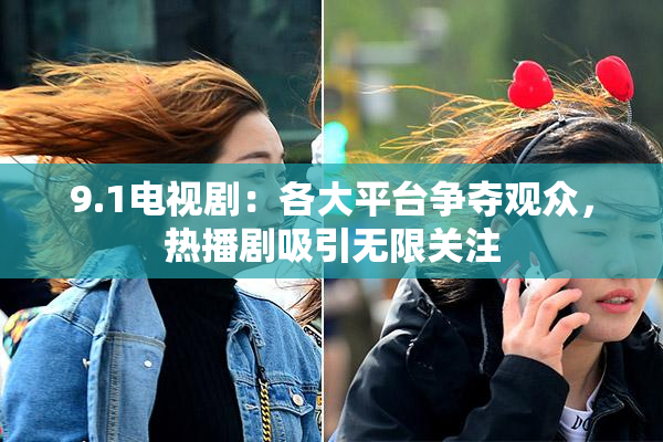 9.1电视剧：各大平台争夺观众，热播剧吸引无限关注