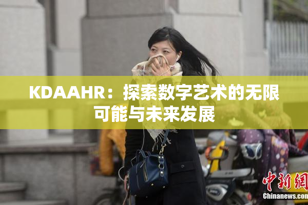 KDAAHR：探索数字艺术的无限可能与未来发展