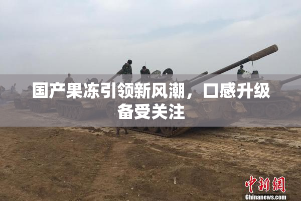 国产果冻引领新风潮，口感升级备受关注