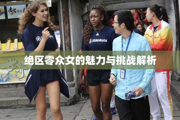绝区零众女的魅力与挑战解析