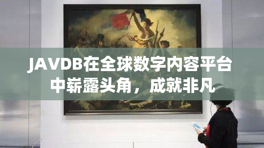 JAVDB在全球数字内容平台中崭露头角，成就非凡