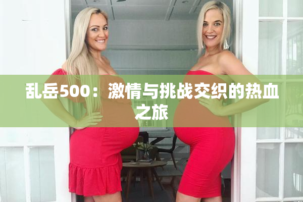 乱岳500：激情与挑战交织的热血之旅