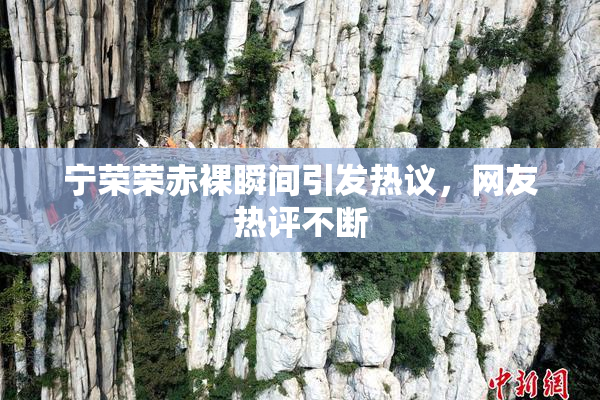 宁荣荣赤裸瞬间引发热议，网友热评不断