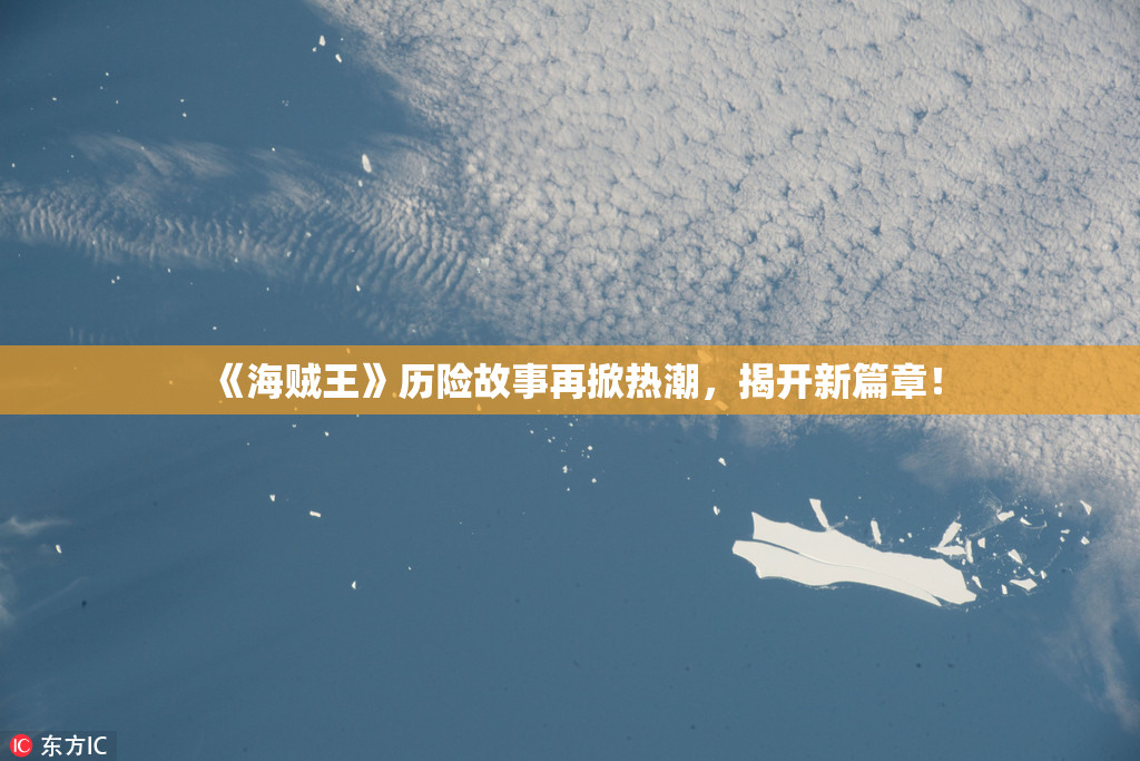 《海贼王》历险故事再掀热潮，揭开新篇章！