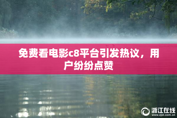 免费看电影c8平台引发热议，用户纷纷点赞