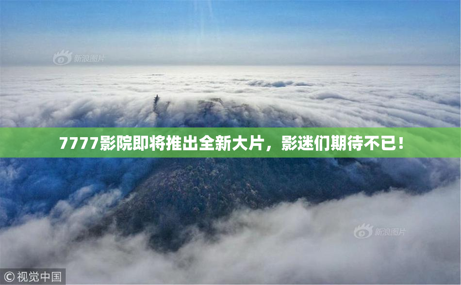 7777影院即将推出全新大片，影迷们期待不已！