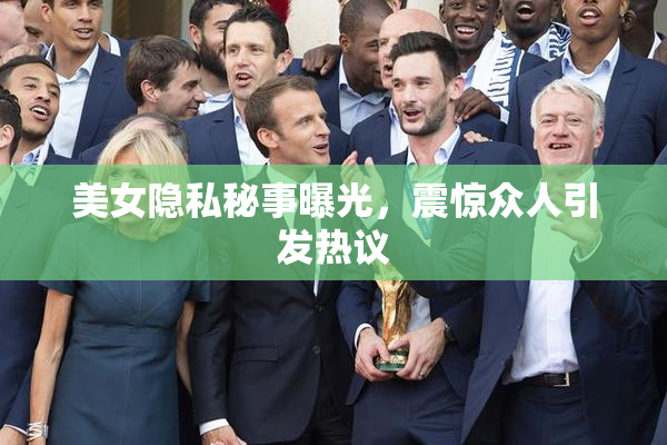 美女隐私秘事曝光，震惊众人引发热议