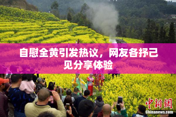 自慰全黄引发热议，网友各抒己见分享体验