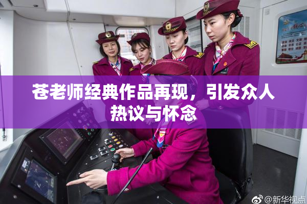 苍老师经典作品再现，引发众人热议与怀念