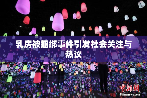乳房被捆绑事件引发社会关注与热议