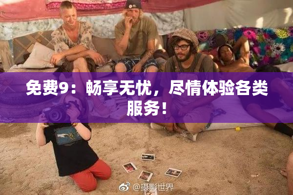 免费9：畅享无忧，尽情体验各类服务！