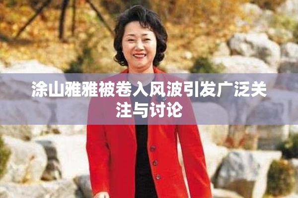 涂山雅雅被卷入风波引发广泛关注与讨论