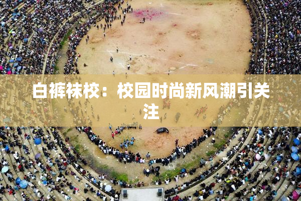 白裤袜校：校园时尚新风潮引关注