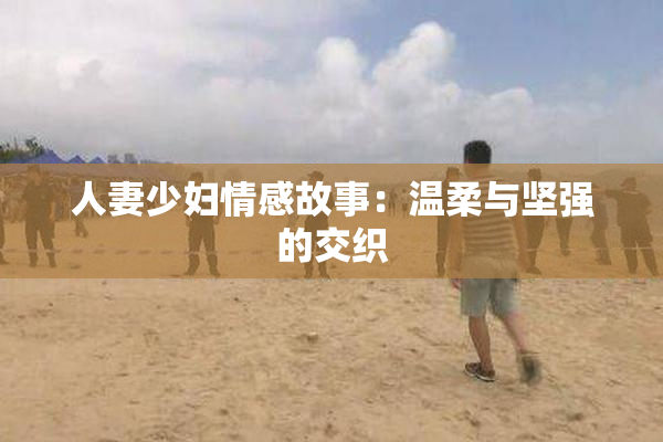 人妻少妇情感故事：温柔与坚强的交织