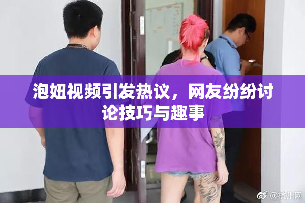 泡妞视频引发热议，网友纷纷讨论技巧与趣事