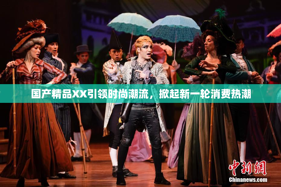 国产精品XX引领时尚潮流，掀起新一轮消费热潮