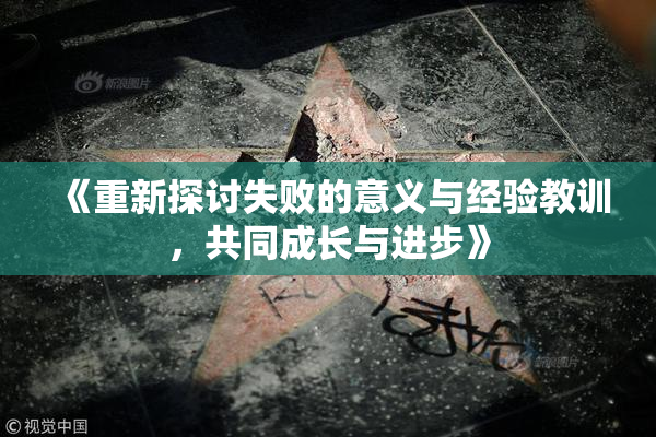 《重新探讨失败的意义与经验教训，共同成长与进步》