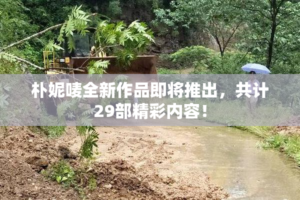 朴妮唛全新作品即将推出，共计29部精彩内容！