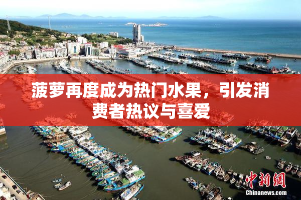 菠萝再度成为热门水果，引发消费者热议与喜爱
